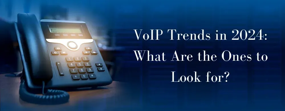 VoIP Trends in 2024: What Are the Ones to Look for?